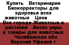  Купить : Ветеринария.Биокорректоры для здоровья всех животных › Цена ­ 100 - Все города Животные и растения » Аксесcуары и товары для животных   . Челябинская обл.,Верхний Уфалей г.